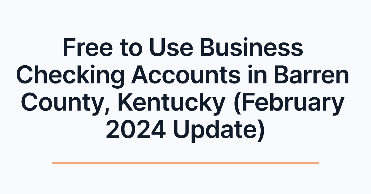 Free to Use Business Checking Accounts in Barren County, Kentucky (February 2024 Update)